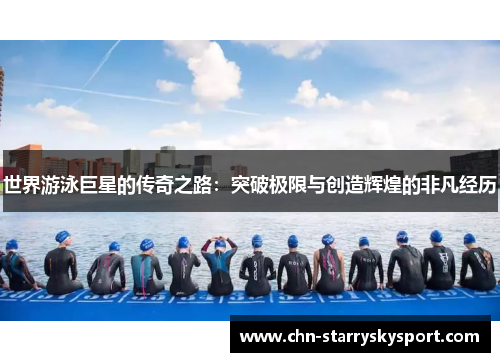 世界游泳巨星的传奇之路：突破极限与创造辉煌的非凡经历