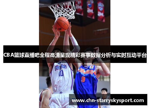 CBA篮球直播吧全程高清呈现精彩赛事数据分析与实时互动平台