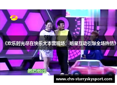 《欢乐时光尽在快乐大本营现场，明星互动引爆全场热情》