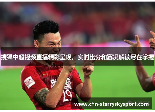 搜狐中超视频直播精彩呈现，实时比分和赛况解读尽在掌握